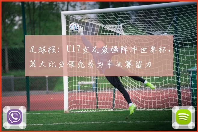 足球报：U17女足最强阵冲世界杯，若大比分领先或为半决赛留力