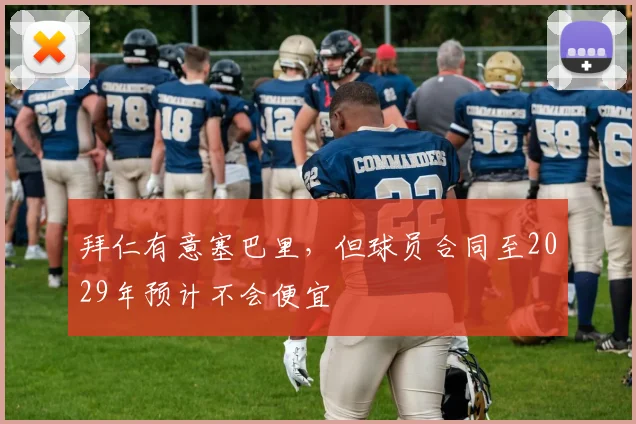 拜仁有意塞巴里，但球员合同至2029年预计不会便宜
